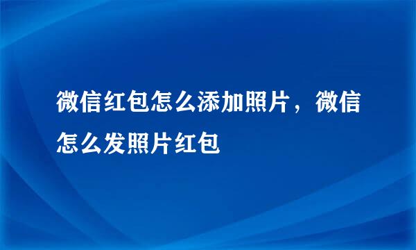 微信红包怎么添加照片，微信怎么发照片红包