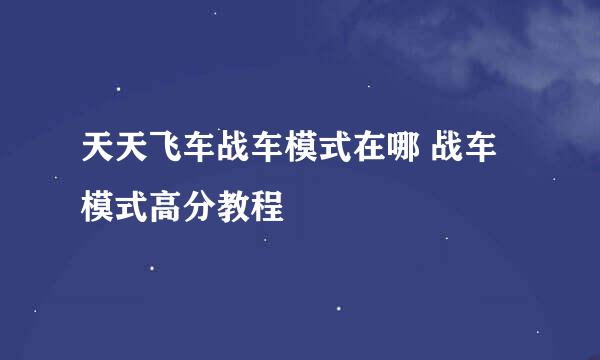 天天飞车战车模式在哪 战车模式高分教程