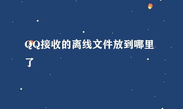 QQ接收的离线文件放到哪里了