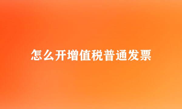 怎么开增值税普通发票