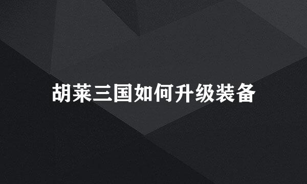 胡莱三国如何升级装备