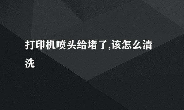 打印机喷头给堵了,该怎么清洗