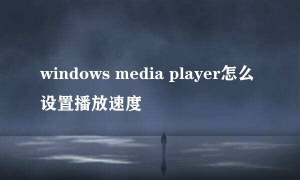 windows media player怎么设置播放速度