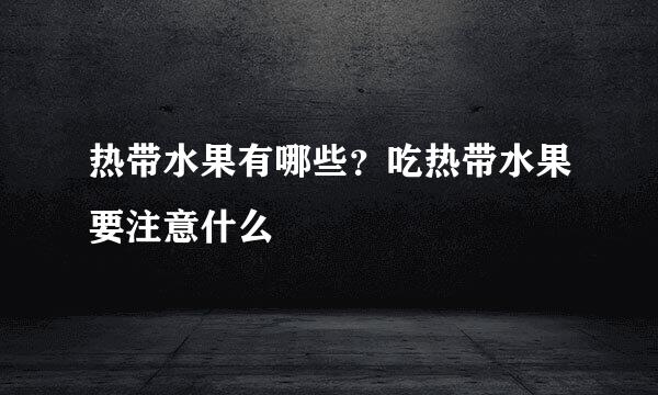 热带水果有哪些？吃热带水果要注意什么