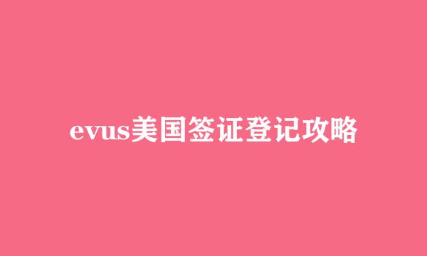 evus美国签证登记攻略