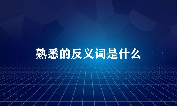 熟悉的反义词是什么