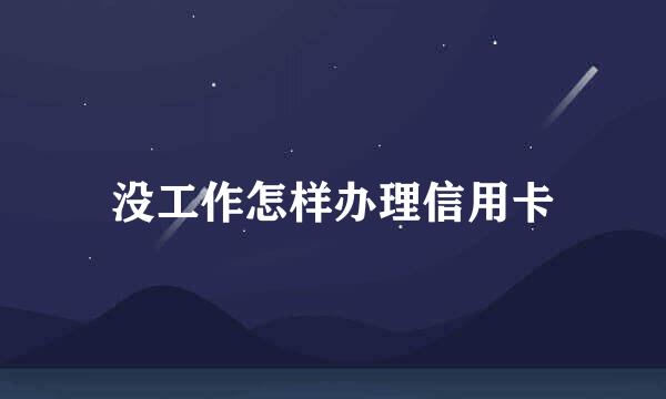 没工作怎样办理信用卡
