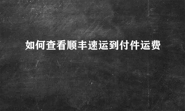 如何查看顺丰速运到付件运费