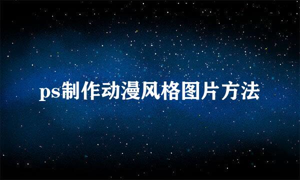 ps制作动漫风格图片方法