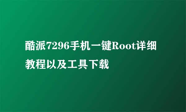 酷派7296手机一键Root详细教程以及工具下载