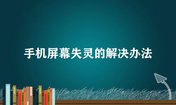 手机屏幕失灵的解决办法