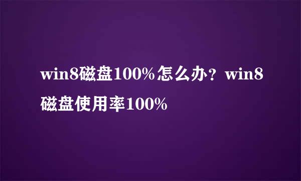 win8磁盘100%怎么办？win8磁盘使用率100%