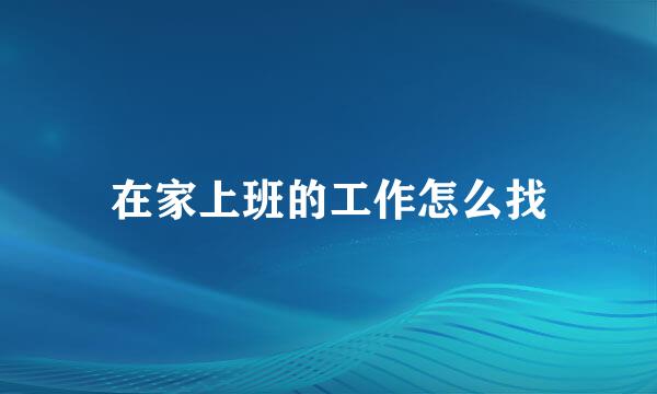 在家上班的工作怎么找
