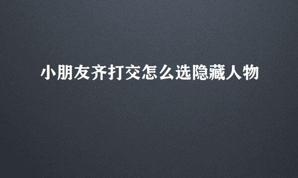 小朋友齐打交怎么选隐藏人物
