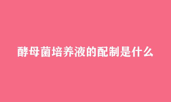 酵母菌培养液的配制是什么