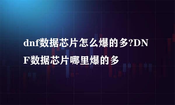 dnf数据芯片怎么爆的多?DNF数据芯片哪里爆的多