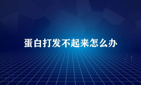 蛋白打发不起来怎么办