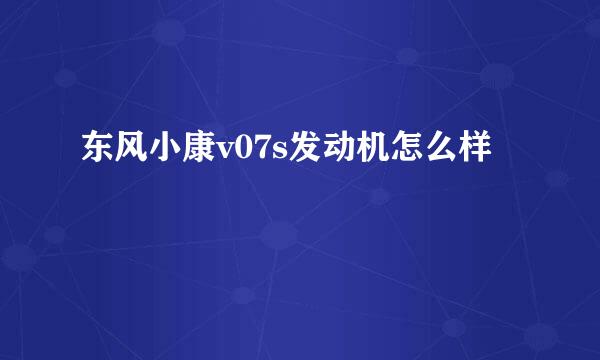 东风小康v07s发动机怎么样