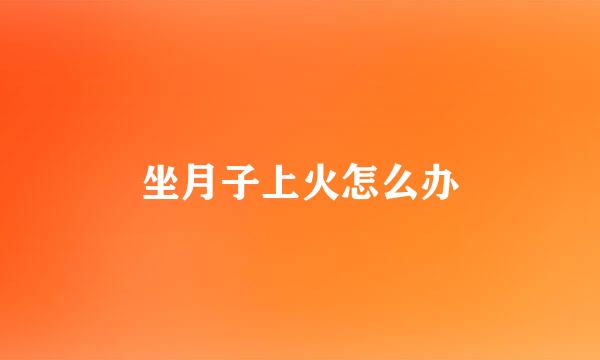 坐月子上火怎么办