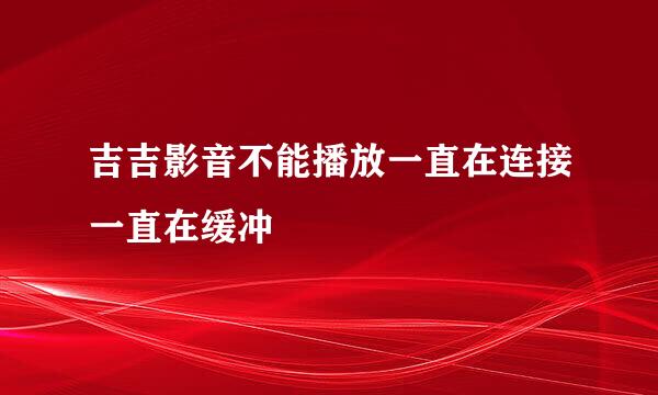 吉吉影音不能播放一直在连接一直在缓冲