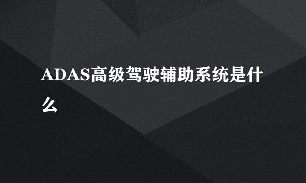 ADAS高级驾驶辅助系统是什么