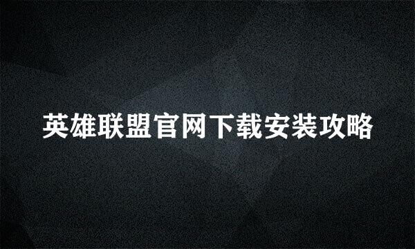 英雄联盟官网下载安装攻略