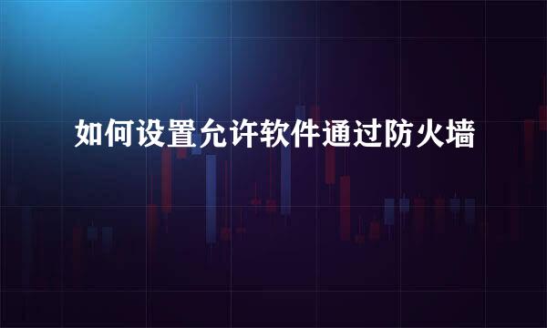 如何设置允许软件通过防火墙