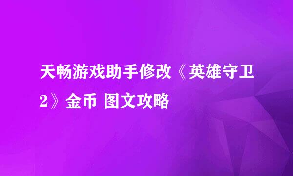 天畅游戏助手修改《英雄守卫2》金币 图文攻略