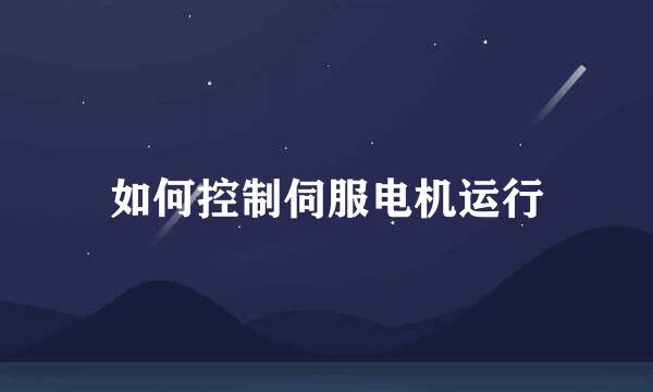 如何控制伺服电机运行