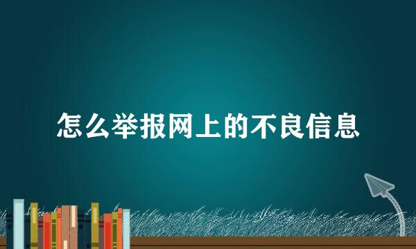 怎么举报网上的不良信息