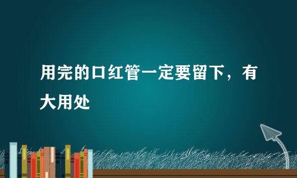 用完的口红管一定要留下，有大用处