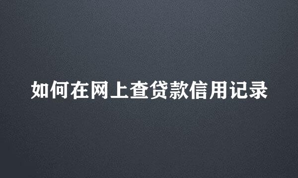 如何在网上查贷款信用记录