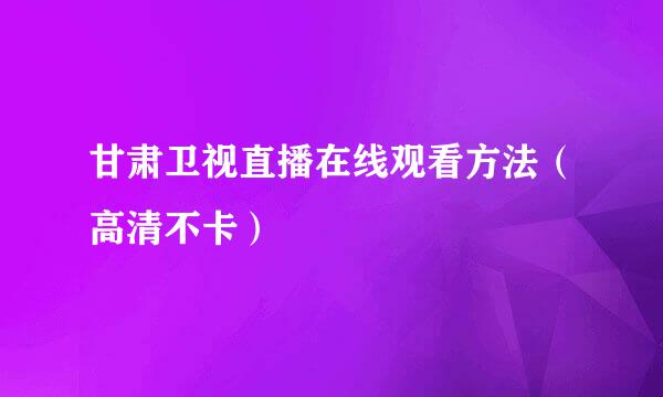 甘肃卫视直播在线观看方法（高清不卡）