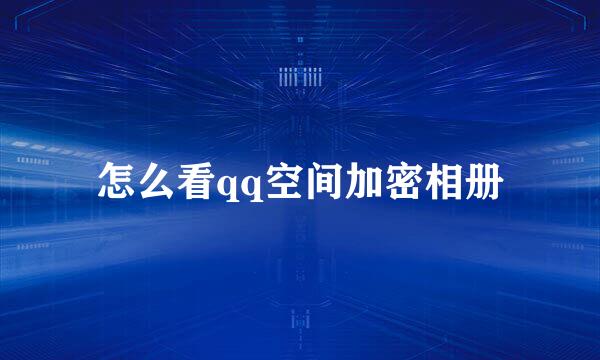 怎么看qq空间加密相册