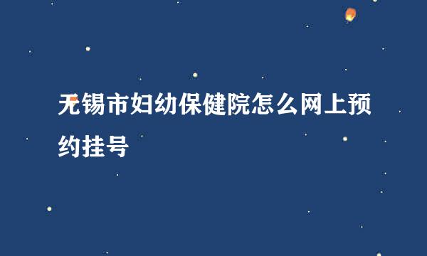 无锡市妇幼保健院怎么网上预约挂号