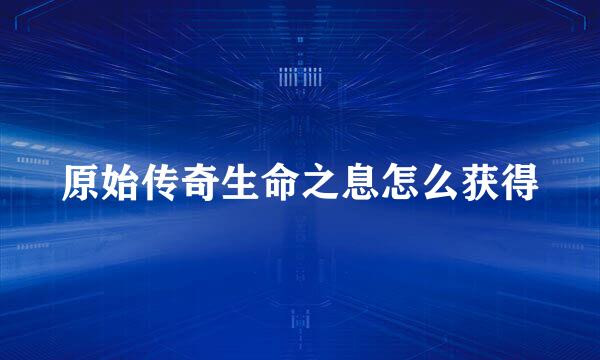 原始传奇生命之息怎么获得