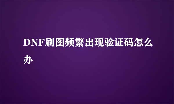 DNF刷图频繁出现验证码怎么办