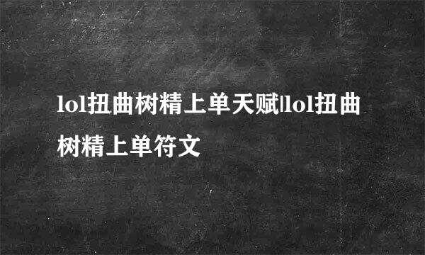lol扭曲树精上单天赋|lol扭曲树精上单符文