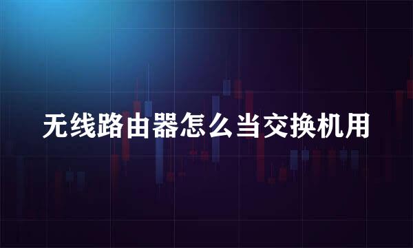 无线路由器怎么当交换机用