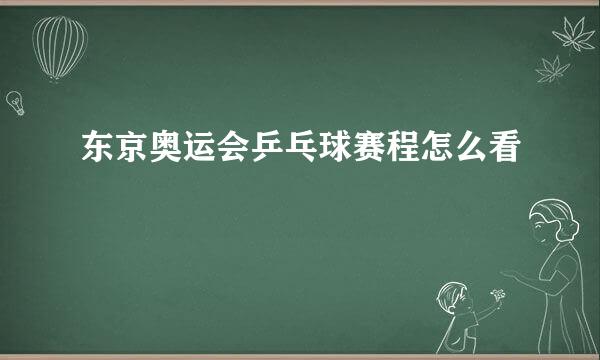 东京奥运会乒乓球赛程怎么看
