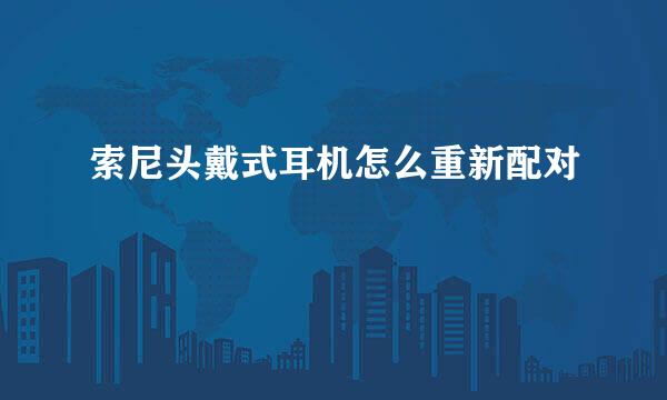 索尼头戴式耳机怎么重新配对