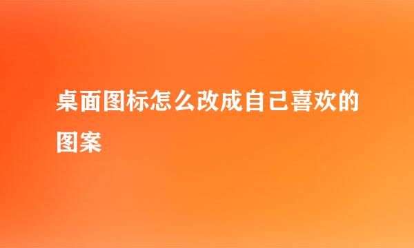 桌面图标怎么改成自己喜欢的图案