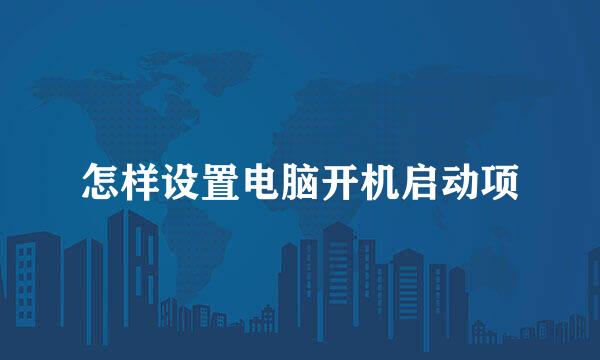 怎样设置电脑开机启动项