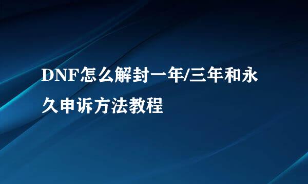 DNF怎么解封一年/三年和永久申诉方法教程