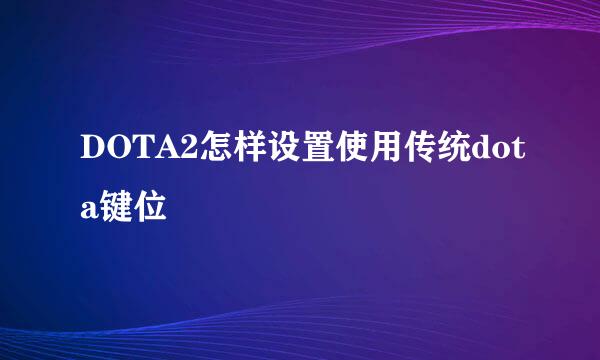 DOTA2怎样设置使用传统dota键位