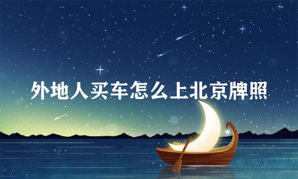 外地人买车怎么上北京牌照