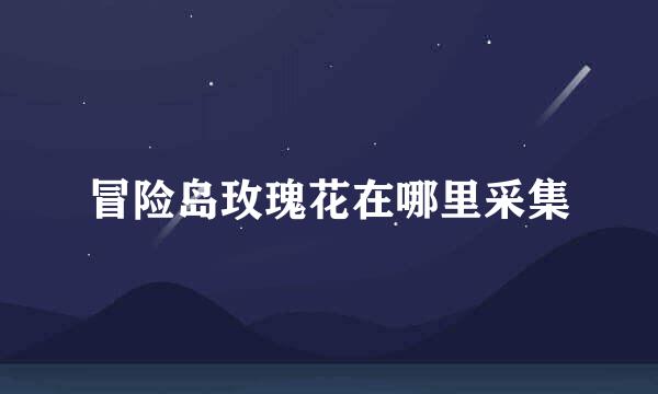 冒险岛玫瑰花在哪里采集