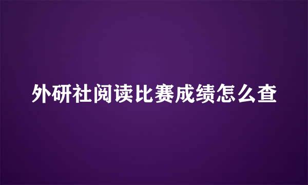外研社阅读比赛成绩怎么查