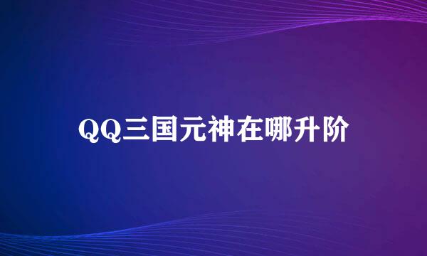 QQ三国元神在哪升阶