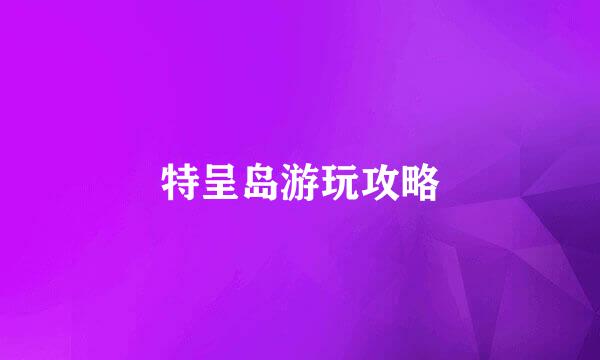 特呈岛游玩攻略